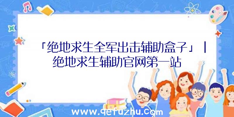 「绝地求生全军出击辅助盒子」|绝地求生辅助官网第一站